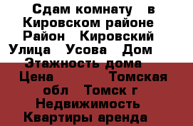Сдам комнату , в Кировском районе › Район ­ Кировский › Улица ­ Усова › Дом ­ 37 › Этажность дома ­ 5 › Цена ­ 5 000 - Томская обл., Томск г. Недвижимость » Квартиры аренда   